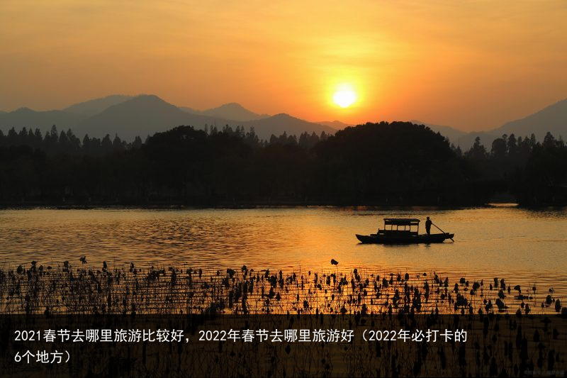 2021春节去哪里旅游比较好，2022年春节去哪里旅游好（2022年必打卡的6个地方） 年春 2022年 2022 较好 比较 旅游 哪里 去哪 春节 2021 百科资讯 第5张