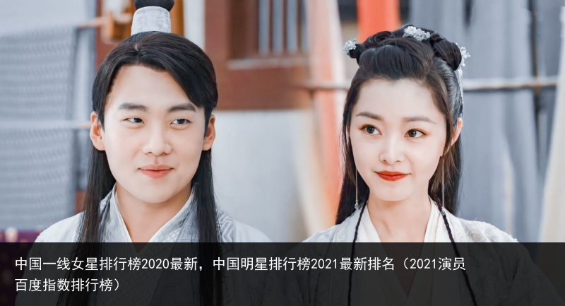 中国一线女星排行榜2020最新，中国明星排行榜2021最新排名（2021演员百度指数排行榜） 明星 国明 最新 2020 排行榜 排行 女星 一线 中国 百科资讯 第2张