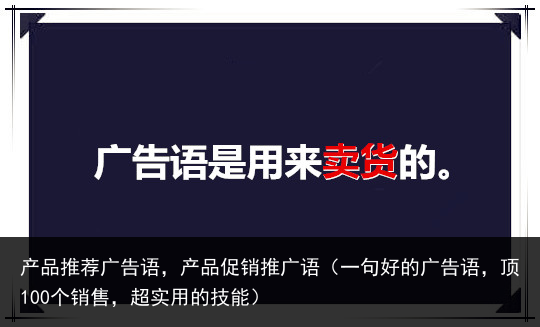 产品推荐广告语，产品促销推广语（一句好的广告语，顶100个销售，超实用的技能） 促销推广 促销 告语 广告语 广告 推荐 品推 产品推荐 产品 百科资讯 第2张