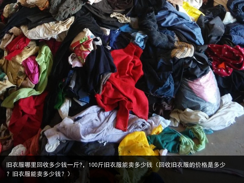 旧衣服哪里回收多少钱一斤?，100斤旧衣服能卖多少钱（回收旧衣服的价格是多少？旧衣服能卖多少钱？） 100 一斤 钱一 多少 收多少 回收 哪里 衣服 百科资讯 第2张